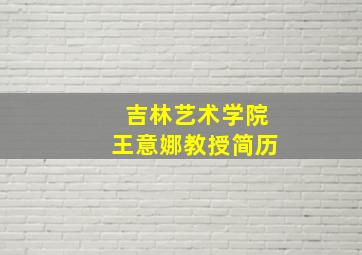 吉林艺术学院王意娜教授简历