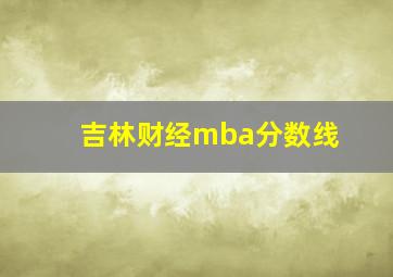 吉林财经mba分数线