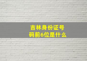 吉林身份证号码前6位是什么