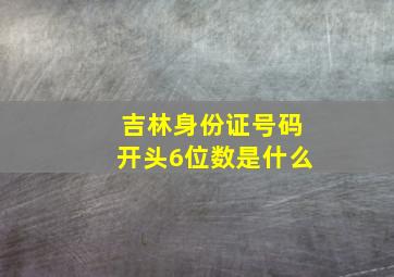 吉林身份证号码开头6位数是什么