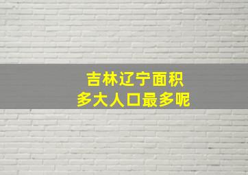 吉林辽宁面积多大人口最多呢