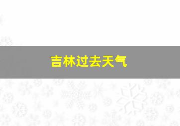 吉林过去天气