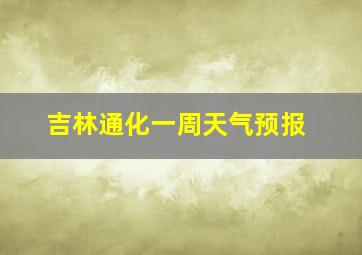 吉林通化一周天气预报