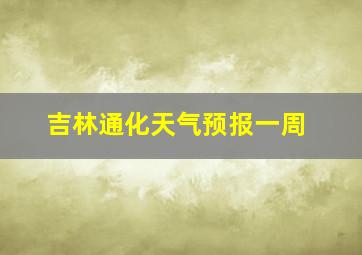 吉林通化天气预报一周