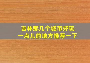 吉林那几个城市好玩一点儿的地方推荐一下