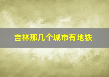 吉林那几个城市有地铁