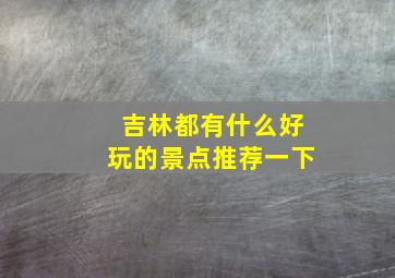 吉林都有什么好玩的景点推荐一下