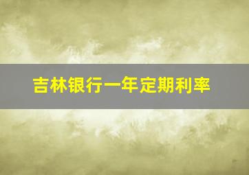 吉林银行一年定期利率