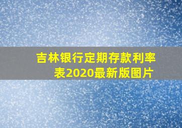 吉林银行定期存款利率表2020最新版图片