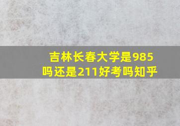 吉林长春大学是985吗还是211好考吗知乎