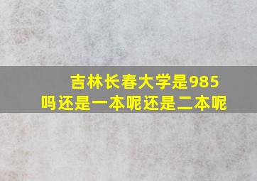 吉林长春大学是985吗还是一本呢还是二本呢