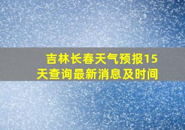 吉林长春天气预报15天查询最新消息及时间