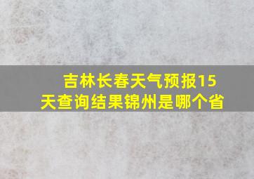 吉林长春天气预报15天查询结果锦州是哪个省