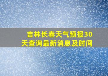 吉林长春天气预报30天查询最新消息及时间