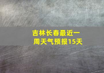 吉林长春最近一周天气预报15天