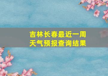 吉林长春最近一周天气预报查询结果