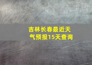 吉林长春最近天气预报15天查询