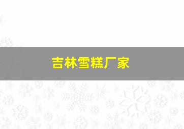 吉林雪糕厂家