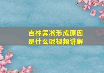 吉林雾凇形成原因是什么呢视频讲解