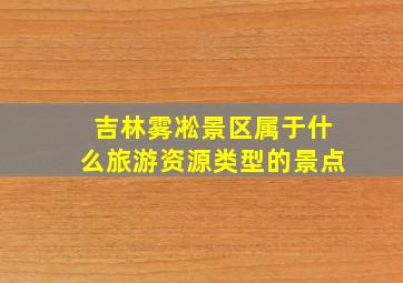 吉林雾凇景区属于什么旅游资源类型的景点