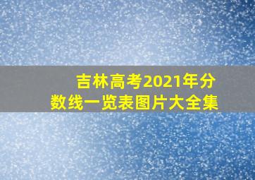 吉林高考2021年分数线一览表图片大全集