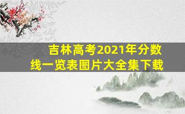 吉林高考2021年分数线一览表图片大全集下载