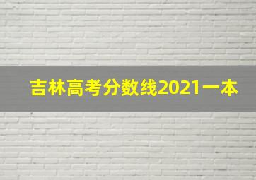 吉林高考分数线2021一本