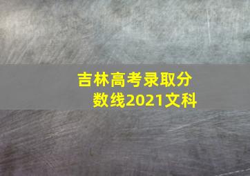 吉林高考录取分数线2021文科