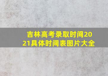 吉林高考录取时间2021具体时间表图片大全