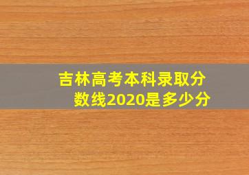 吉林高考本科录取分数线2020是多少分