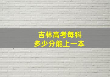 吉林高考每科多少分能上一本