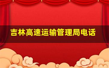 吉林高速运输管理局电话