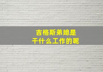 吉格斯弟媳是干什么工作的呢