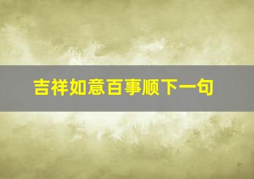 吉祥如意百事顺下一句