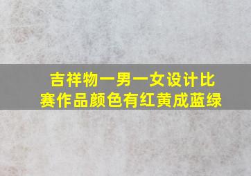 吉祥物一男一女设计比赛作品颜色有红黄成蓝绿