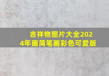 吉祥物图片大全2024年画简笔画彩色可爱版