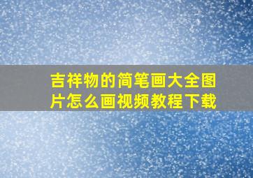 吉祥物的简笔画大全图片怎么画视频教程下载