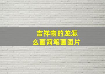 吉祥物的龙怎么画简笔画图片