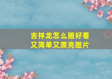 吉祥龙怎么画好看又简单又漂亮图片