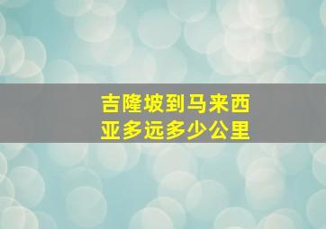 吉隆坡到马来西亚多远多少公里