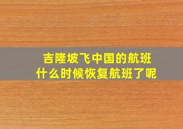 吉隆坡飞中国的航班什么时候恢复航班了呢