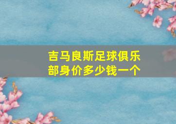 吉马良斯足球俱乐部身价多少钱一个