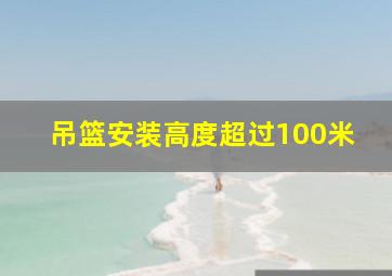 吊篮安装高度超过100米