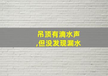 吊顶有滴水声,但没发现漏水