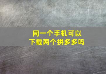 同一个手机可以下载两个拼多多吗