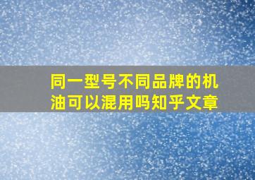 同一型号不同品牌的机油可以混用吗知乎文章