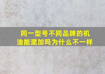 同一型号不同品牌的机油能混加吗为什么不一样