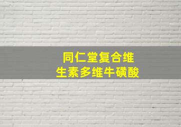 同仁堂复合维生素多维牛磺酸