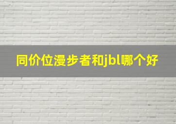 同价位漫步者和jbl哪个好