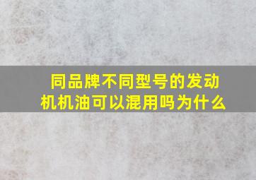 同品牌不同型号的发动机机油可以混用吗为什么